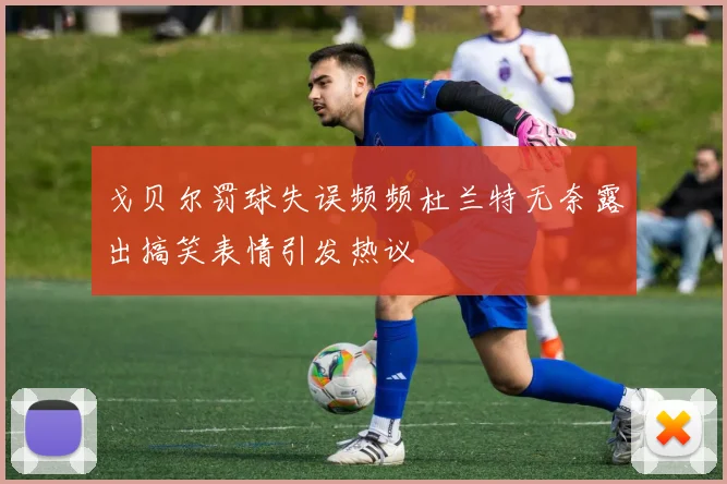 戈贝尔罚球失误频频杜兰特无奈露出搞笑表情引发热议