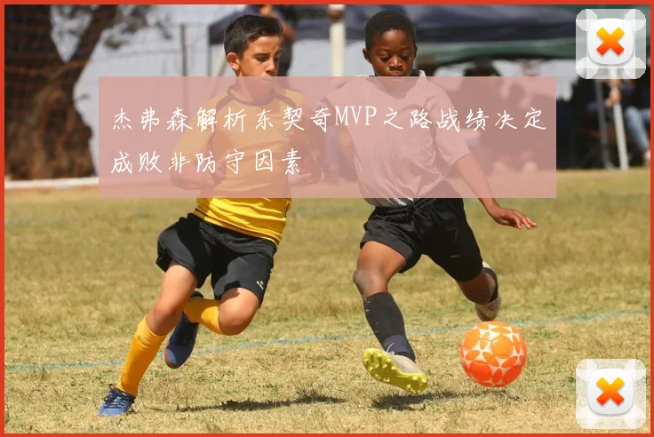 杰弗森解析东契奇MVP之路战绩决定成败非防守因素
