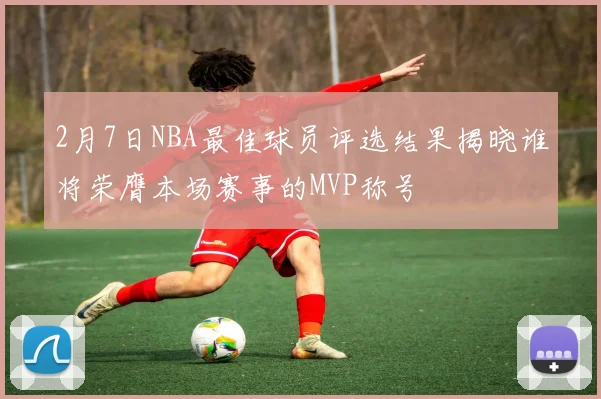 2月7日NBA最佳球员评选结果揭晓谁将荣膺本场赛事的MVP称号