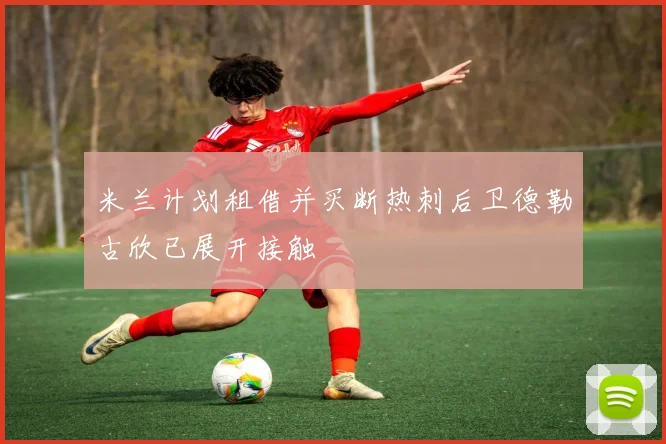 米兰计划租借并买断热刺后卫德勒古欣已展开接触