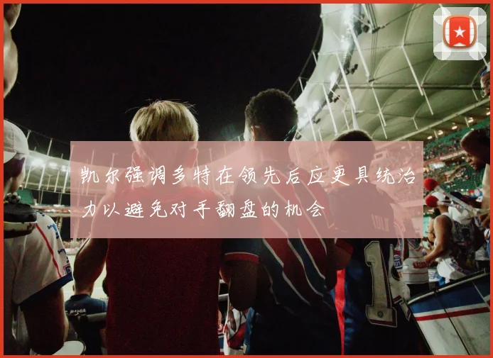 凯尔强调多特在领先后应更具统治力以避免对手翻盘的机会