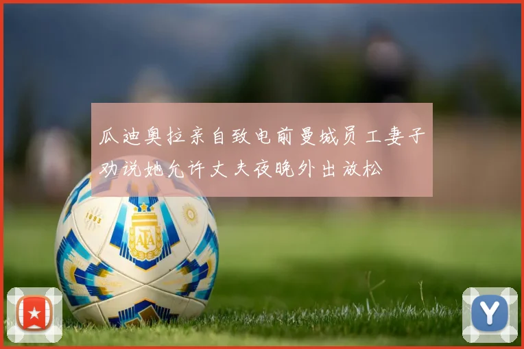 瓜迪奥拉亲自致电前曼城员工妻子劝说她允许丈夫夜晚外出放松