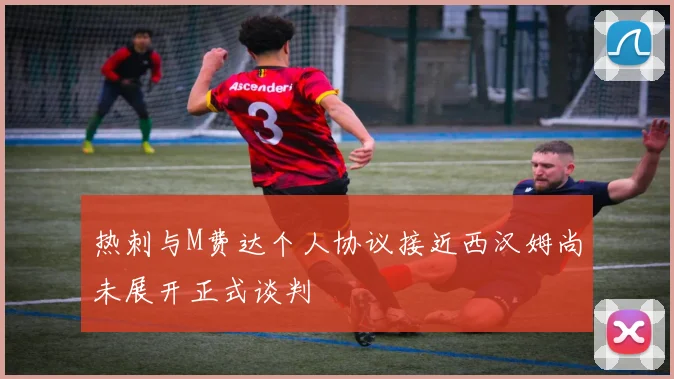 热刺与M费达个人协议接近西汉姆尚未展开正式谈判